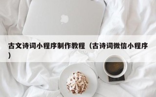 如皋古文诗词小程序制作教程（古诗词微信小程序）