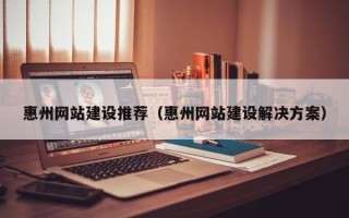 如皋惠州网站建设推荐（惠州网站建设解决方案）