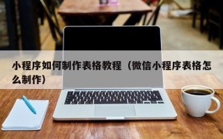 如皋小程序如何制作表格教程（微信小程序表格怎么制作）