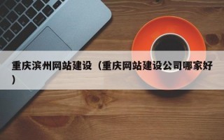 如皋重庆滨州网站建设（重庆网站建设公司哪家好）