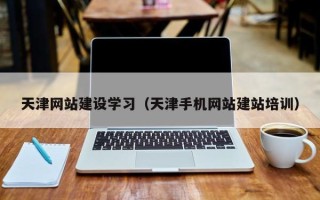 如皋天津网站建设学习（天津手机网站建站培训）