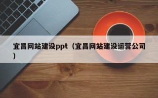 如皋宜昌网站建设ppt（宜昌网站建设运营公司）