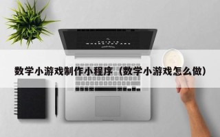 如皋数学小游戏制作小程序（数学小游戏怎么做）