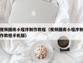 如皋视频图库小程序制作教程（视频图库小程序制作教程手机版）