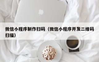 如皋微信小程序制作扫码（微信小程序开发二维码扫描）